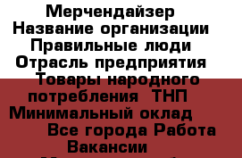 Мерчендайзер › Название организации ­ Правильные люди › Отрасль предприятия ­ Товары народного потребления (ТНП) › Минимальный оклад ­ 26 000 - Все города Работа » Вакансии   . Мурманская обл.,Оленегорск г.